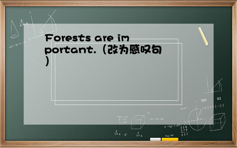 Forests are important.（改为感叹句）