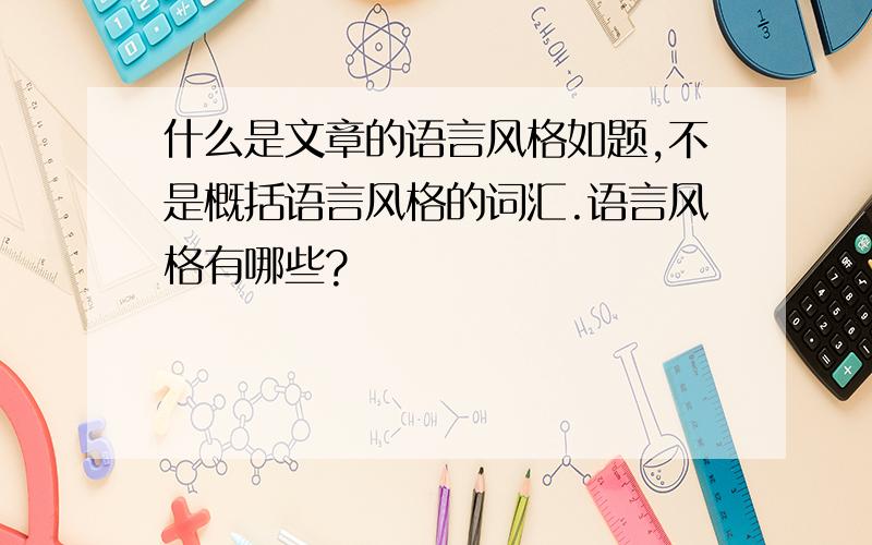 什么是文章的语言风格如题,不是概括语言风格的词汇.语言风格有哪些?