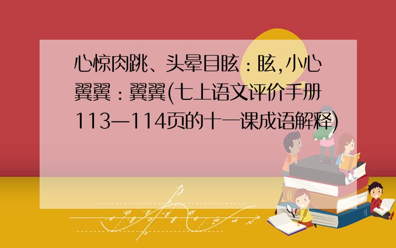 心惊肉跳、头晕目眩：眩,小心翼翼：翼翼(七上语文评价手册113—114页的十一课成语解释)