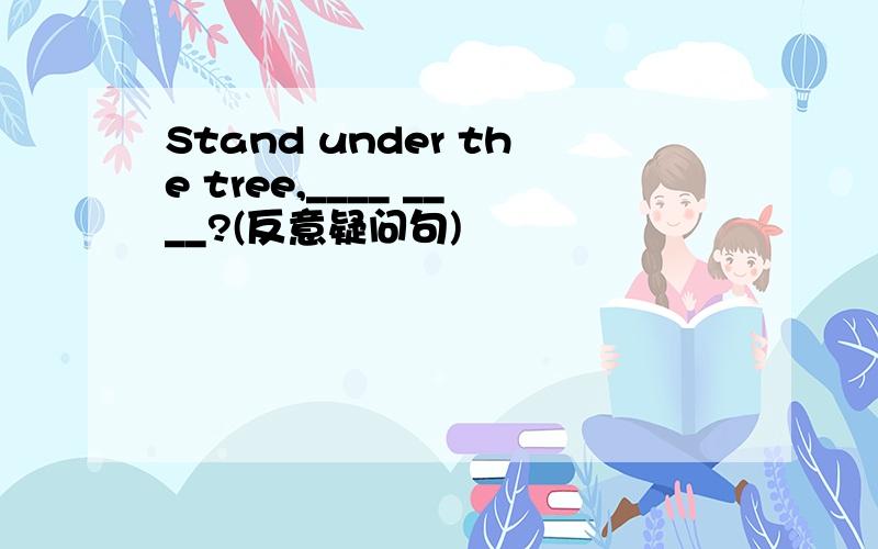 Stand under the tree,____ ____?(反意疑问句)