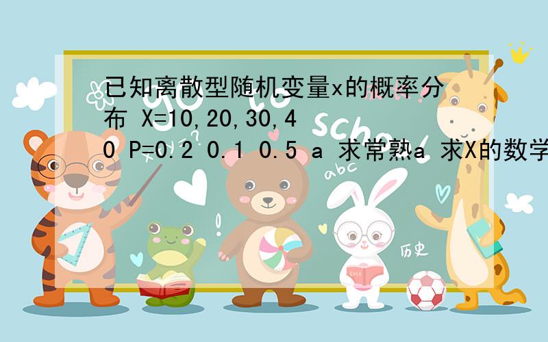 已知离散型随机变量x的概率分布 X=10,20,30,40 P=0.2 0.1 0.5 a 求常熟a 求X的数学期望EX