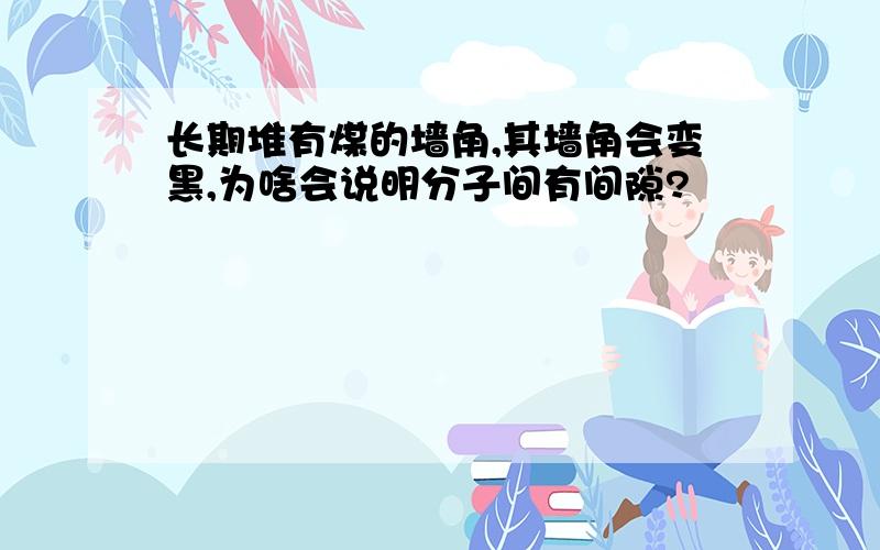 长期堆有煤的墙角,其墙角会变黑,为啥会说明分子间有间隙?