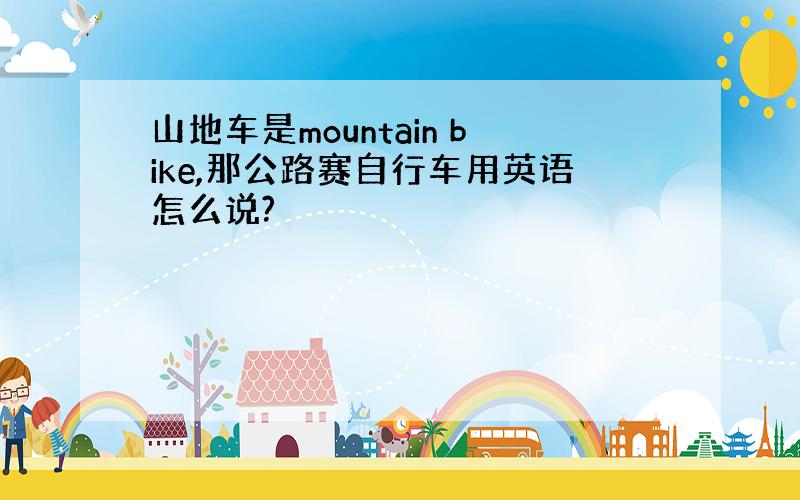 山地车是mountain bike,那公路赛自行车用英语怎么说?