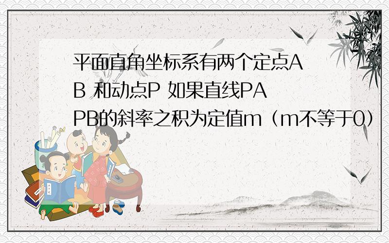 平面直角坐标系有两个定点A B 和动点P 如果直线PA PB的斜率之积为定值m（m不等于0） 则P的轨迹不可能是