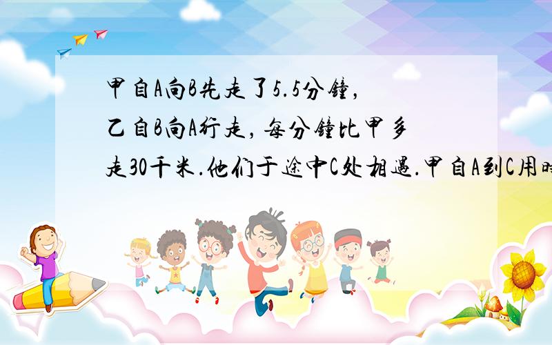 甲自A向B先走了5.5分钟，乙自B向A行走，每分钟比甲多走30千米．他们于途中C处相遇．甲自A到C用时比自C到B用时多4