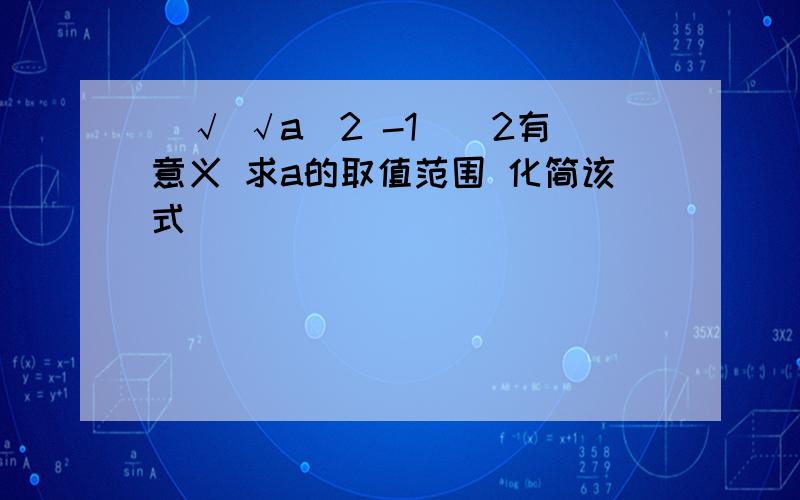 (√ √a^2 -1)^2有意义 求a的取值范围 化简该式