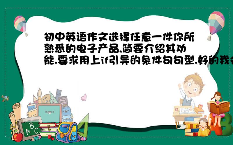 初中英语作文选择任意一件你所熟悉的电子产品,简要介绍其功能.要求用上if引导的条件句句型.好的我会加分的60词左右