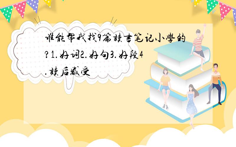 谁能帮我找9篇读书笔记小学的?1.好词2.好句3.好段4.读后感受