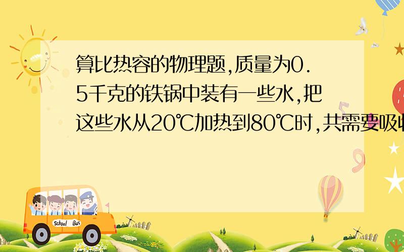 算比热容的物理题,质量为0.5千克的铁锅中装有一些水,把这些水从20℃加热到80℃时,共需要吸收5.178×10^5J的