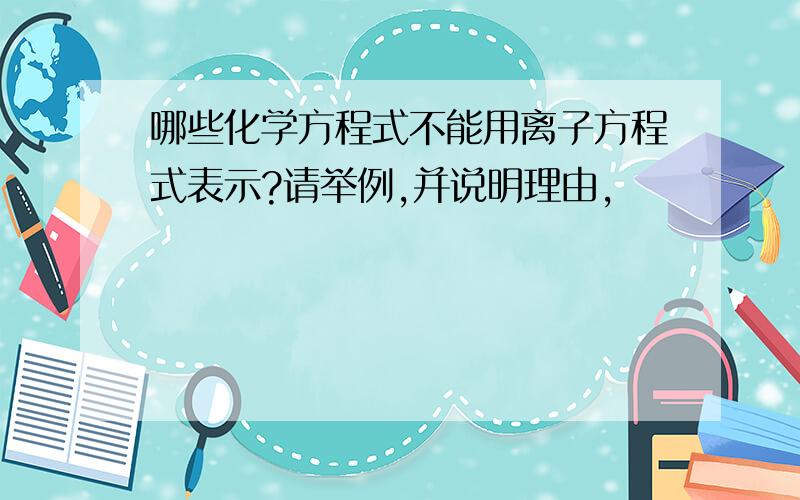 哪些化学方程式不能用离子方程式表示?请举例,并说明理由,