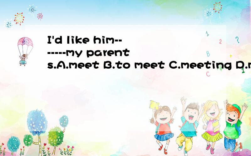 I'd like him-------my parents.A.meet B.to meet C.meeting D.m