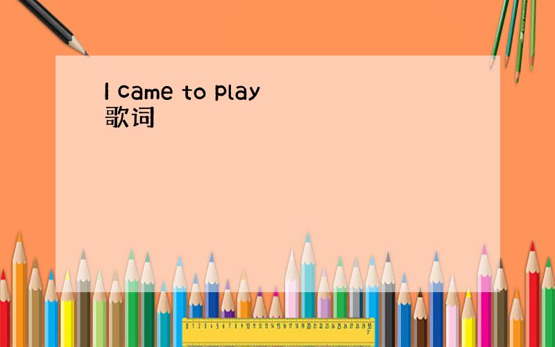 I came to play歌词