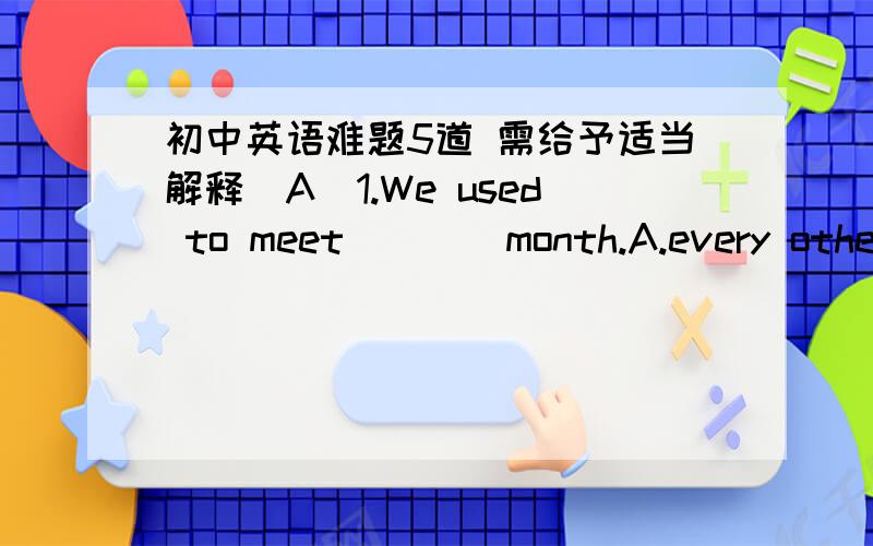 初中英语难题5道 需给予适当解释(A)1.We used to meet____month.A.every other