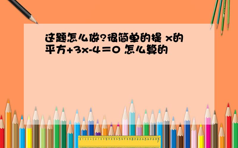 这题怎么做?很简单的提 x的平方+3x-4＝0 怎么算的