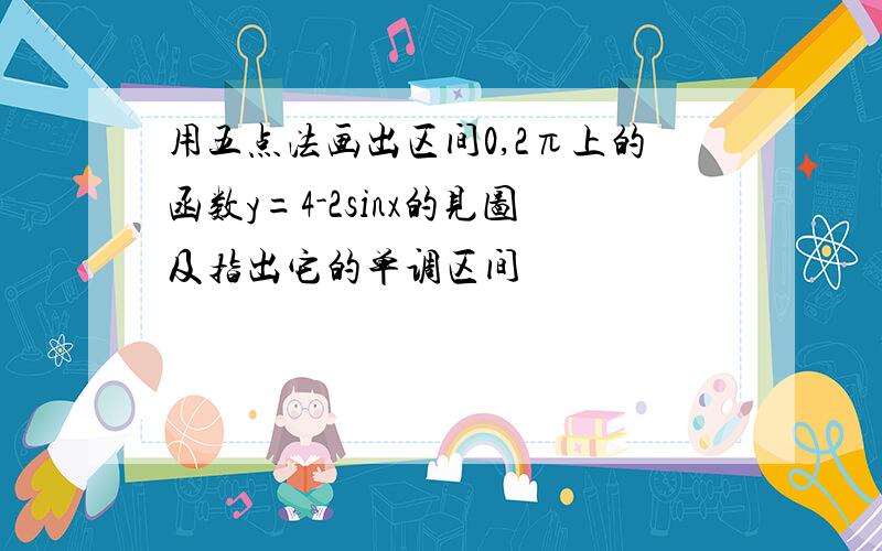 用五点法画出区间0,2π上的函数y=4-2sinx的见图及指出它的单调区间