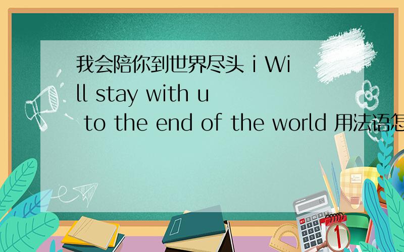 我会陪你到世界尽头 i Will stay with u to the end of the world 用法语怎么说?