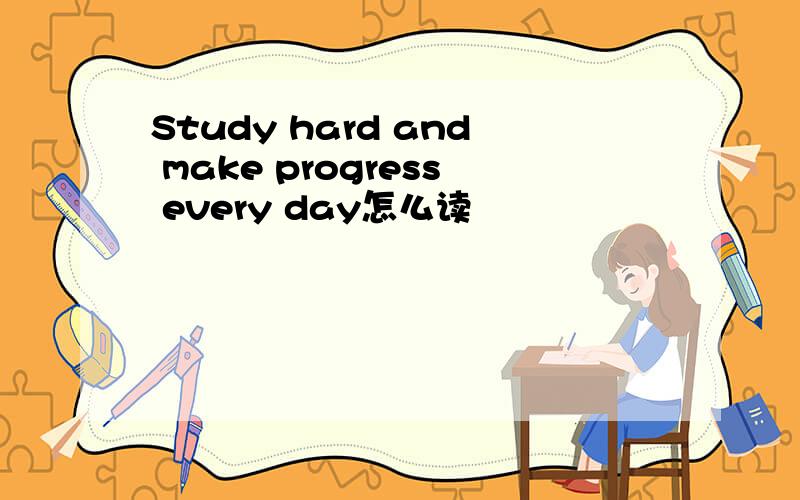 Study hard and make progress every day怎么读