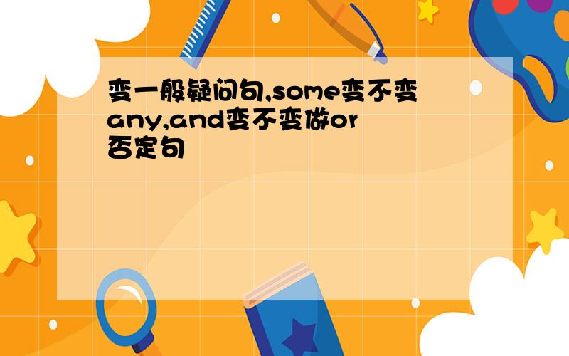 变一般疑问句,some变不变any,and变不变做or 否定句