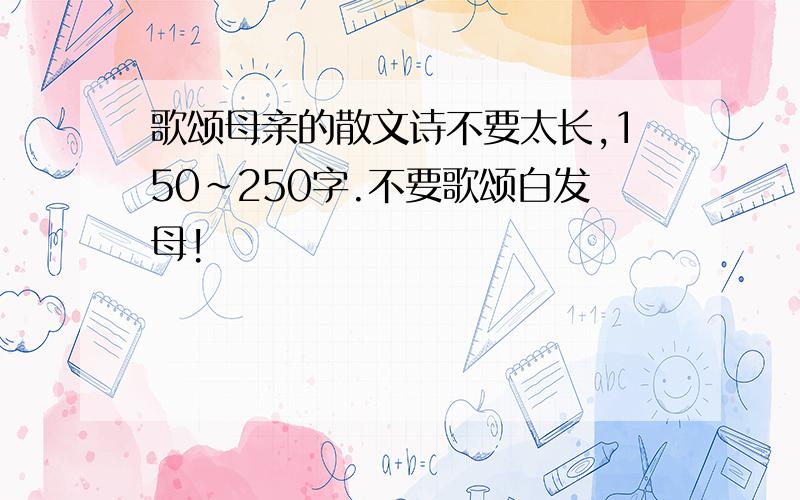 歌颂母亲的散文诗不要太长,150~250字.不要歌颂白发母!