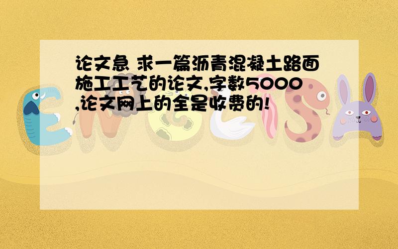 论文急 求一篇沥青混凝土路面施工工艺的论文,字数5000,论文网上的全是收费的!