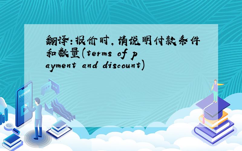 翻译:报价时,请说明付款条件和数量(terms of payment and discount)