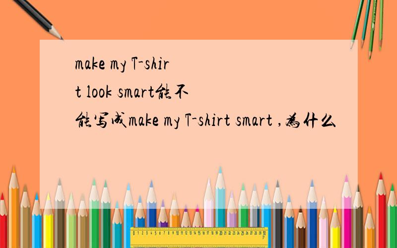 make my T-shirt look smart能不能写成make my T-shirt smart ,为什么