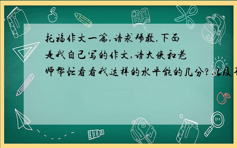 托福作文一篇,请求赐教.下面是我自己写的作文,请大侠和老师帮忙看看我这样的水平能的几分?以及不足之