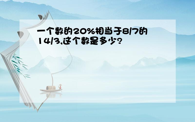 一个数的20%相当于8/7的14/3,这个数是多少?