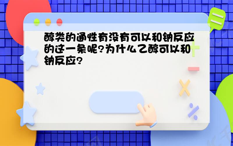 醇类的通性有没有可以和钠反应的这一条呢?为什么乙醇可以和钠反应?