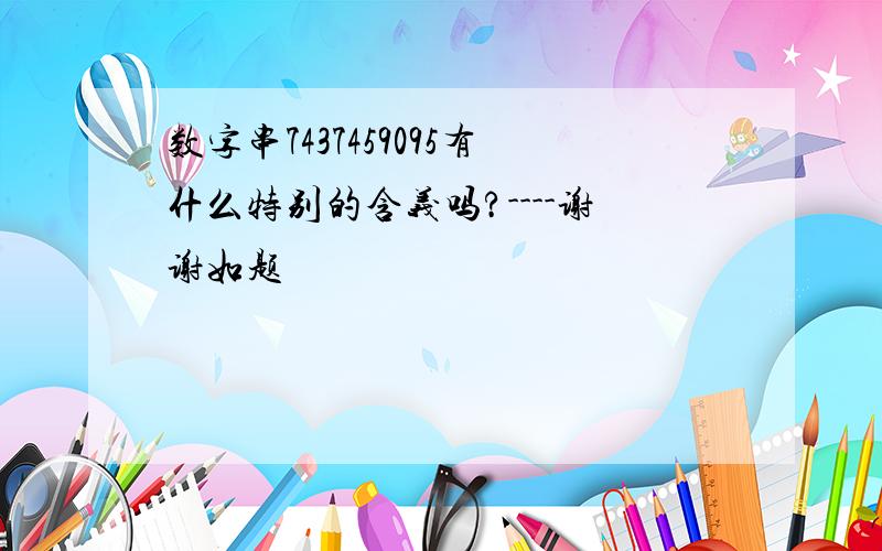 数字串7437459095有什么特别的含义吗?----谢谢如题