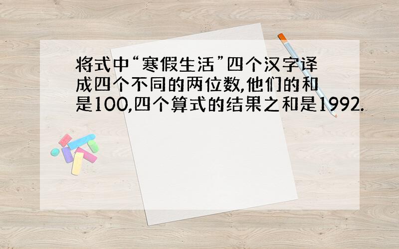 将式中“寒假生活”四个汉字译成四个不同的两位数,他们的和是100,四个算式的结果之和是1992.