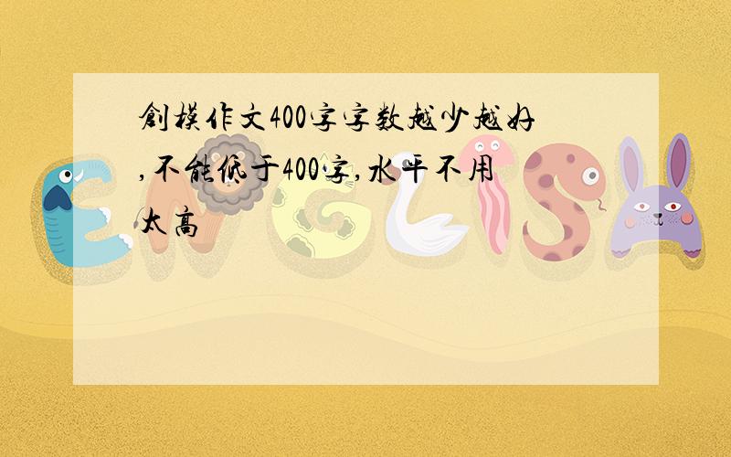 创模作文400字字数越少越好,不能低于400字,水平不用太高