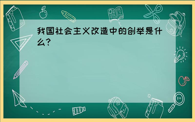 我国社会主义改造中的创举是什么?