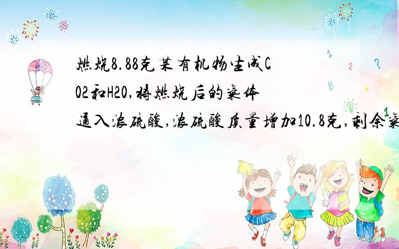 燃烧8.88克某有机物生成C02和H20,将燃烧后的气体通入浓硫酸,浓硫酸质量增加10.8克,剩余气体通过氢氧化钠溶液,