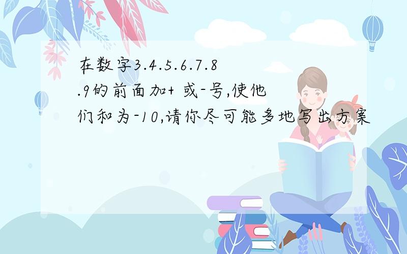 在数字3.4.5.6.7.8.9的前面加+ 或-号,使他们和为-10,请你尽可能多地写出方案