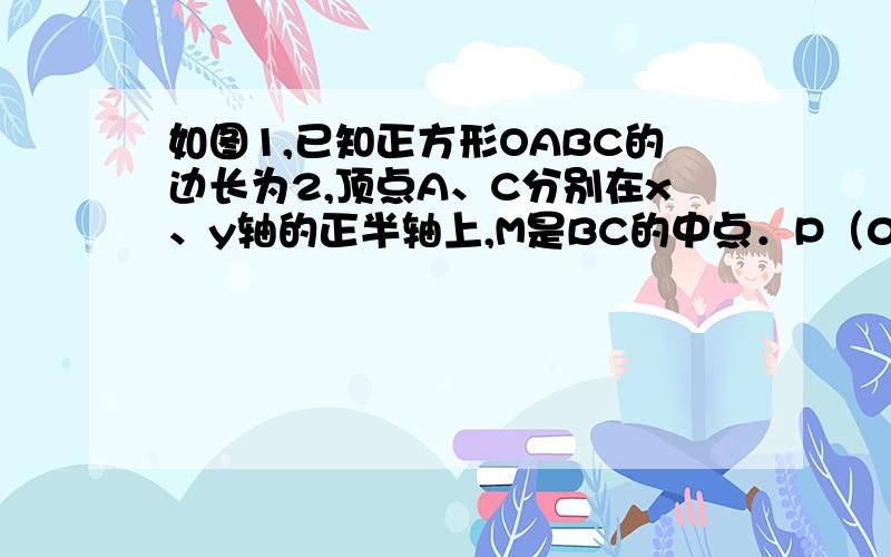 如图1,已知正方形OABC的边长为2,顶点A、C分别在x、y轴的正半轴上,M是BC的中点．P（0,m）是线段OC上一动点