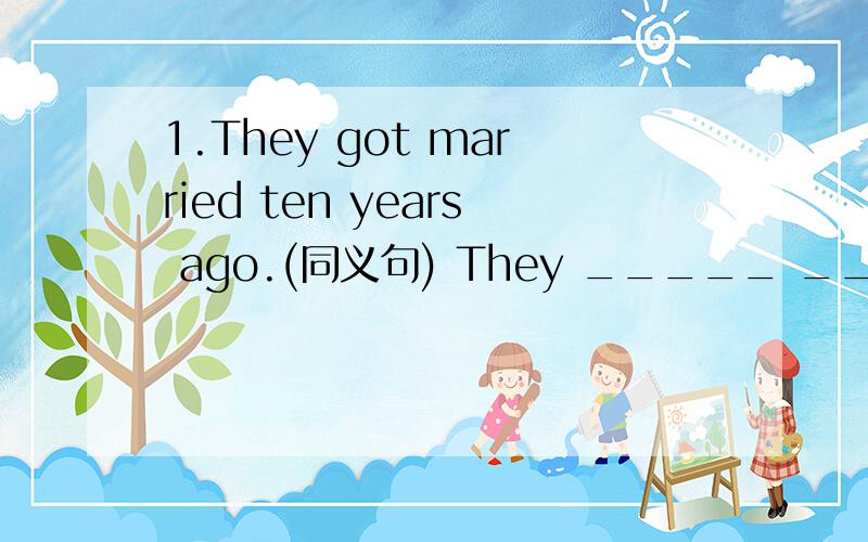 1.They got married ten years ago.(同义句) They _____ ____ _____