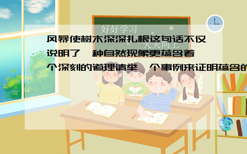 风暴使树木深深扎根这句话不仅说明了一种自然现象更蕴含着一个深刻的道理请举一个事例来证明蕴含的道理