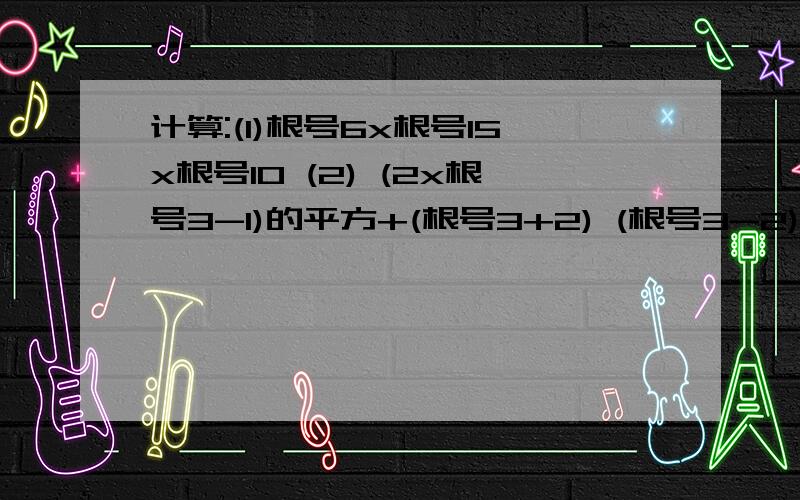 计算:(1)根号6x根号15x根号10 (2) (2x根号3-1)的平方+(根号3+2) (根号3-2)拜托各位了 3Q