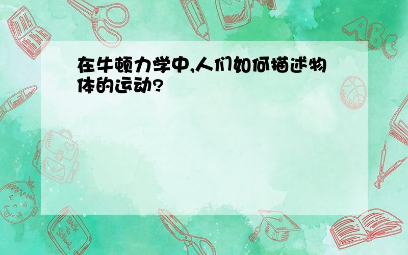 在牛顿力学中,人们如何描述物体的运动?