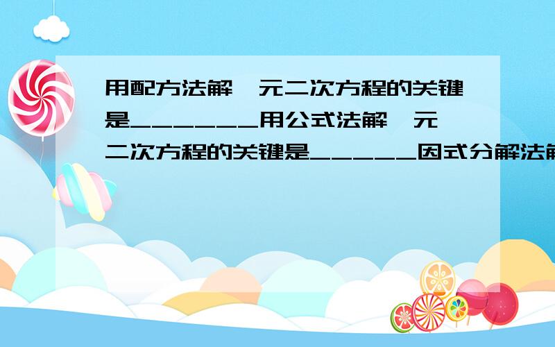 用配方法解一元二次方程的关键是______用公式法解一元二次方程的关键是_____因式分解法解一元二次方程的基本思想是_