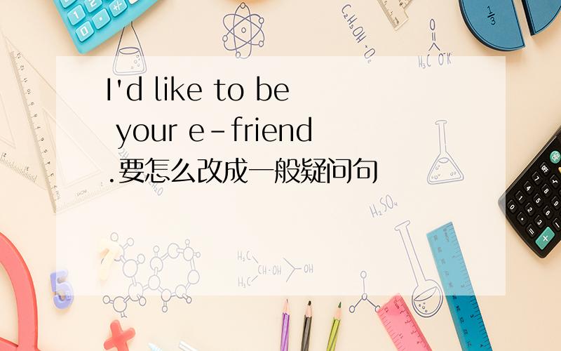 I'd like to be your e-friend.要怎么改成一般疑问句