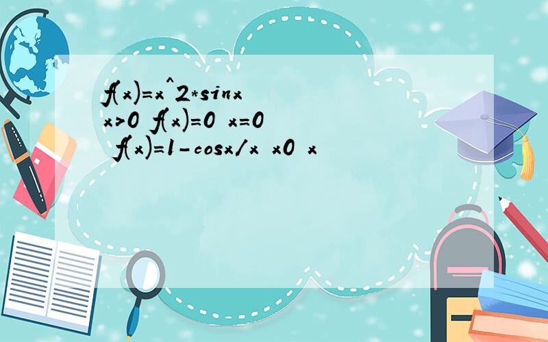 f(x)=x^2*sinx x>0 f(x)=0 x=0 f(x)=1-cosx/x x0 x