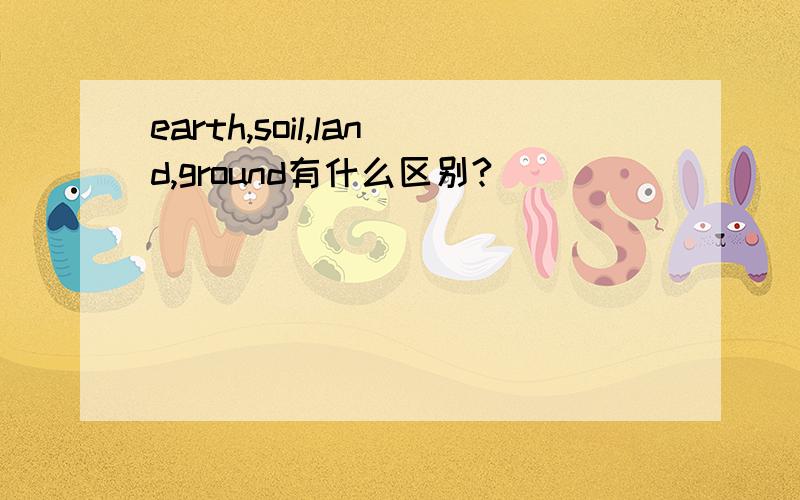 earth,soil,land,ground有什么区别?