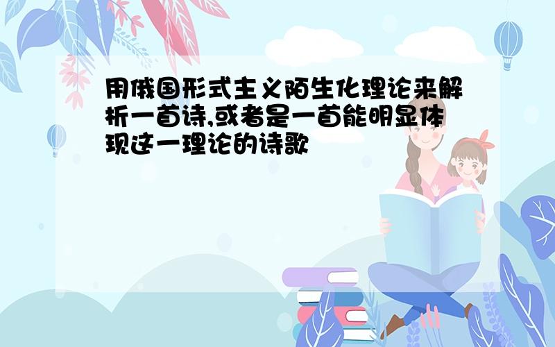 用俄国形式主义陌生化理论来解析一首诗,或者是一首能明显体现这一理论的诗歌