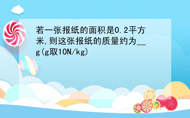 若一张报纸的面积是0.2平方米,则这张报纸的质量约为__g(g取10N/kg)