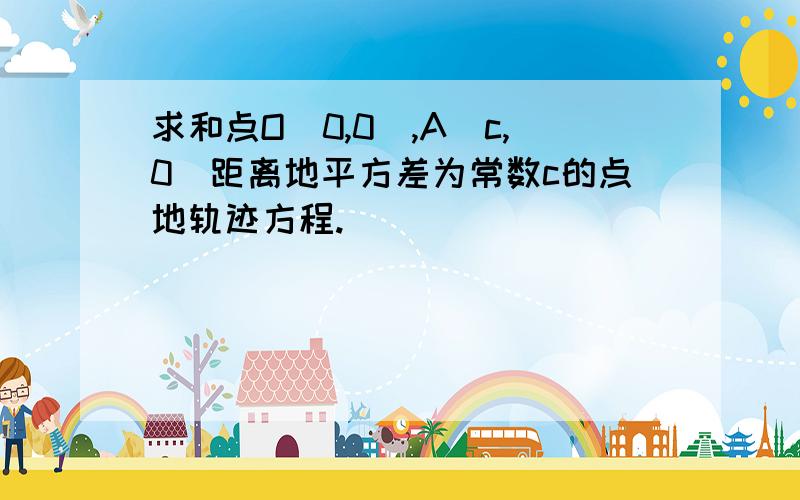 求和点O(0,0),A(c,0)距离地平方差为常数c的点地轨迹方程.