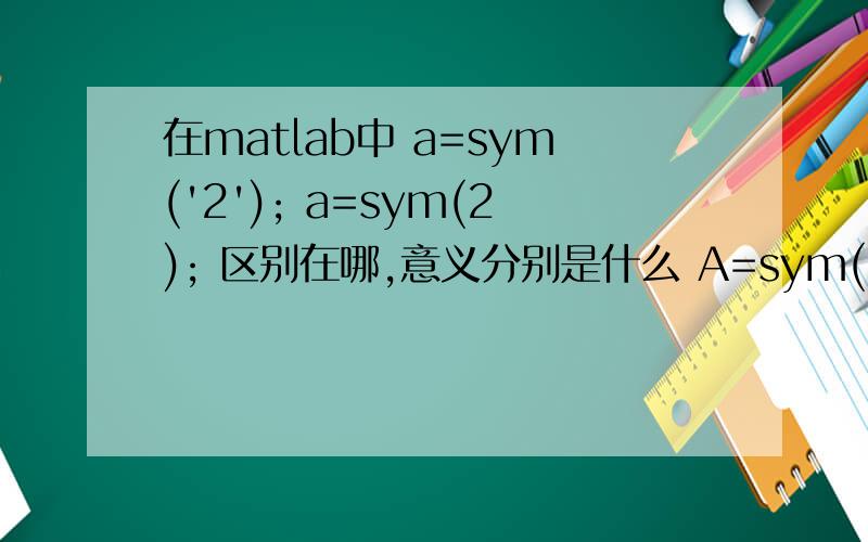 在matlab中 a=sym('2'); a=sym(2); 区别在哪,意义分别是什么 A=sym(pascal(2))