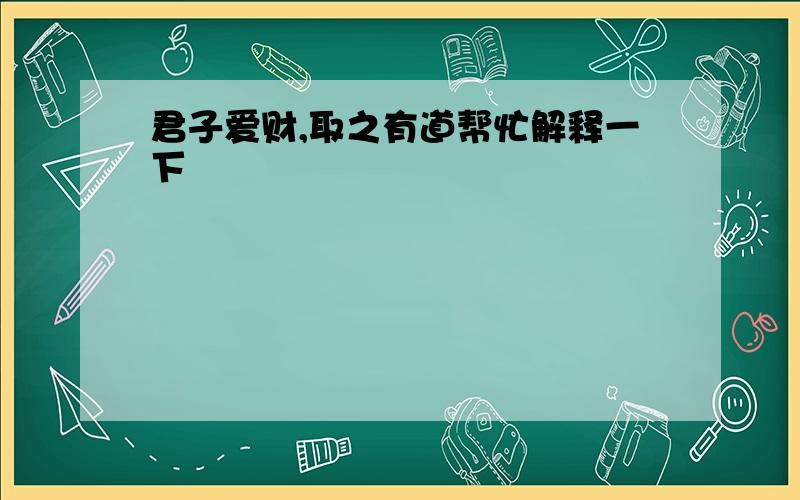 君子爱财,取之有道帮忙解释一下