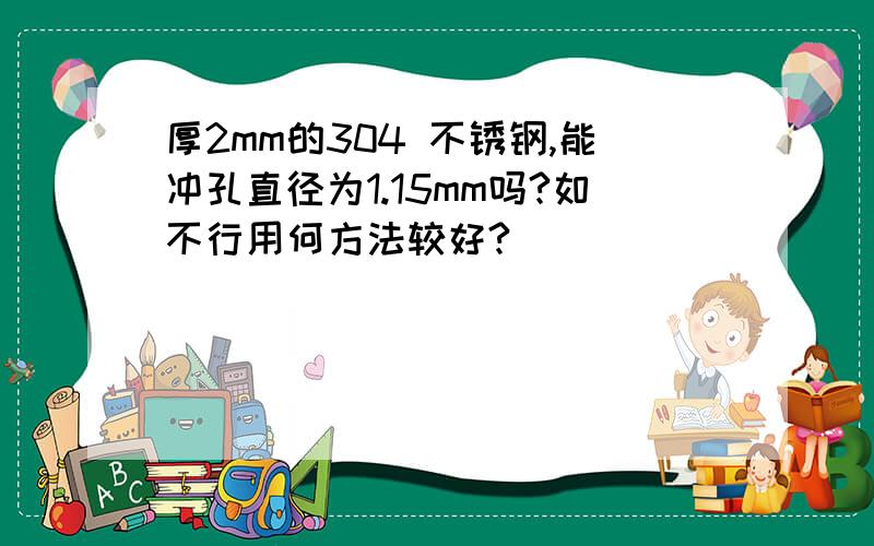 厚2mm的304 不锈钢,能冲孔直径为1.15mm吗?如不行用何方法较好?